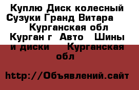 Куплю Диск колесный Сузуки Гранд Витара r17  - Курганская обл., Курган г. Авто » Шины и диски   . Курганская обл.